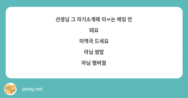 선생님 그 자기소개에 이ㅆ는 페잉 안 돼요
미역국 드세요
아님 쌈밥
아님 햄버궐
