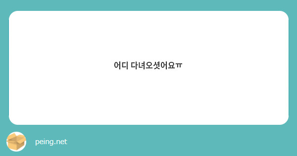 어디 다녀오셧어요ㅠ