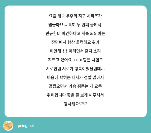 요즘 계속 우주의 지구 시리즈가 맴돌아요... 특히 두 번째 글에서  민규한테 미안하다고 계속 되뇌이는 장면에서 항상 울컥해요 뭐가 미안해!!!!!이러면서 혼자 소리 지르고 있어요ㅠㅠㅠ힘든 시절도 서로한텐 서로가 행복이었을텐데... 마음에 박히는 대사가 정말 많아서 곱씹으면서 가슴 쥐뜯는 게 요즘 취미입니다 좋은 글 보게 해주셔서 감사해요♡♡ 