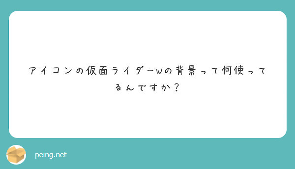 アイコンの仮面ライダーwの背景って何使ってるんですか Peing 質問箱