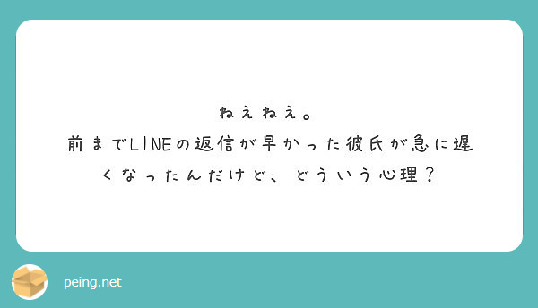 ねえねえ 前までlineの返信が早かった彼氏が急に遅くなったんだけど どういう心理 Peing 質問箱