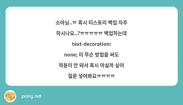 소아님..ㅠ 혹시 티스토리 백업 자주 하시나요..?ㅠㅠㅠㅠㅠ 백업하는데 text-decoration: none; 이 무슨 방법을 써도 적용이 안 돼서 혹시 아실까 싶어 질문 넣어봐요ㅠㅠㅠㅠ 