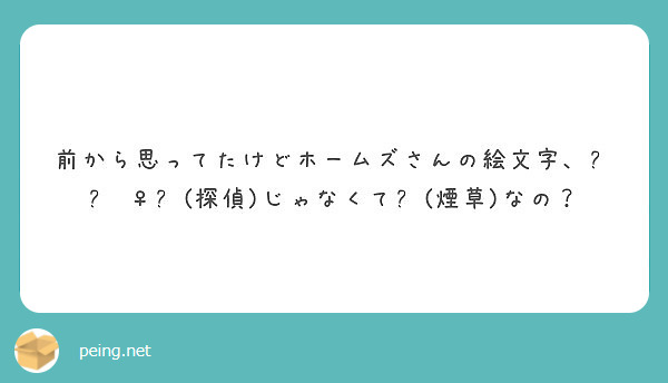 前から思ってたけどホームズさんの絵文字 探偵 じゃなくて 煙草 なの Peing 質問箱