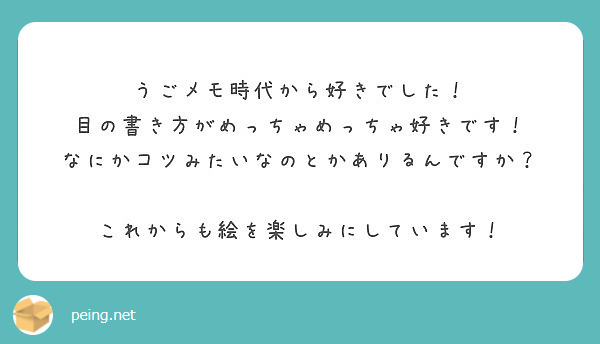 うごメモ時代から好きでした 目の書き方がめっちゃめっちゃ好きです なにかコツみたいなのとかありるんですか Peing 質問箱