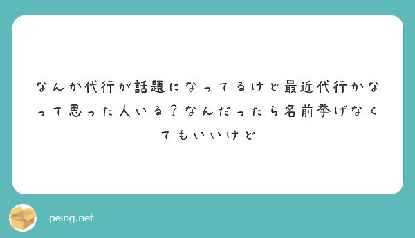 なんか代行が話題になってるけど最近代行かなって思った人いる？なんだったら名前挙げなくてもいいけど