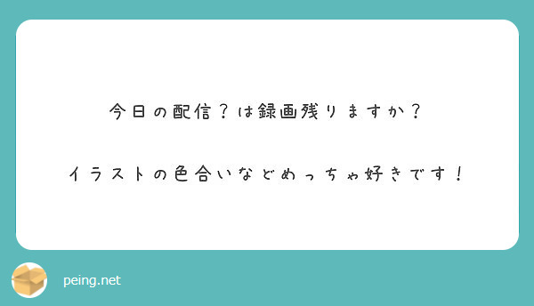 今日の配信 は録画残りますか イラストの色合いなどめっちゃ好きです Peing 質問箱