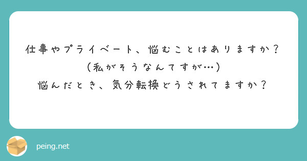 仕事やプライベート、悩むことはありますか？（私がそうなんてすが…）
悩んだとき、気分転換どうされてますか？