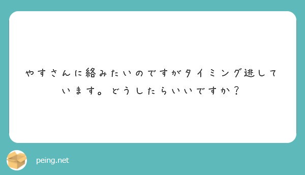 やすさんに絡みたいのですがタイミング逃しています。どうしたらいいですか？