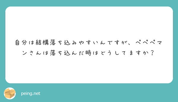 自分は結構落ち込みやすいんですが ペペペマンさんは落ち込んだ時はどうしてますか Peing 質問箱