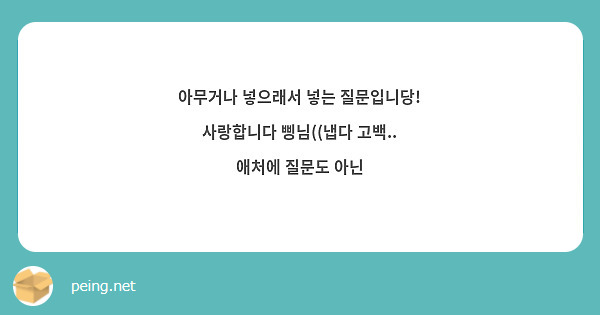 아무거나 넣으래서 넣는 질문입니당! 사랑합니다 삥님((냅다 고백.. 애처에 질문도 아닌