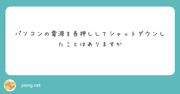 パソコンの電源を長押ししてシャットダウンしたことはありますか | Peing -質問箱-