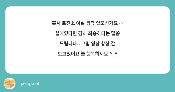 혹시 트친소 여실 생각 있으신가요~~ 실례였다면 감히 죄송하다는 말씀 드립니다 그림 영상 항상 잘 Peing 質問箱 9090