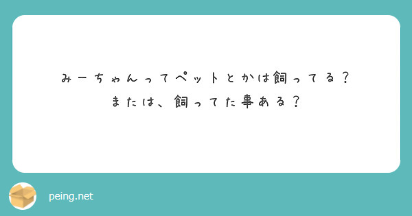 みーちゃんってペットとかは飼ってる？
または、飼ってた事ある？