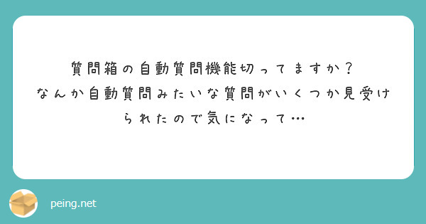 質問箱の自動質問機能切ってますか？
なんか自動質問みたいな質問がいくつか見受けられたので気になって…