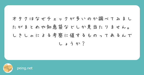 オタクはなぜチェックが多いのか調べてみましたがまとめや知恵袋などしか見当たりません。しきしゃによる考察に値するものってあるんでしょうか？