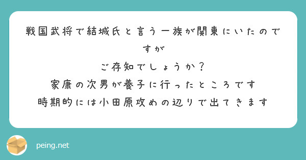 戦国武将で結城氏と言う一族が関東にいたのですが
ご存知でしょうか？
家康の次男が養子に行ったところです
時期的には小田原攻めの辺りで出てきます