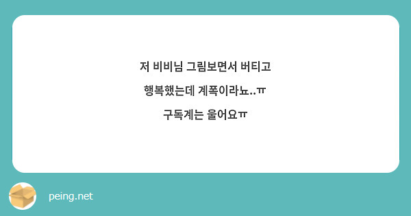 저 비비님 그림보면서 버티고 행복했는데 계폭이라뇨..ㅠ 
구독계는 울어요ㅠ