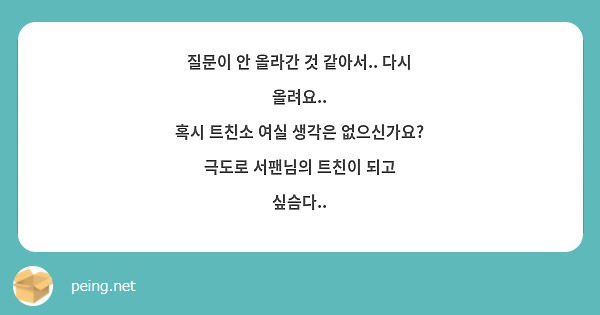 질문이 안 올라간 것 같아서 다시 올려요 혹시 트친소 여실 생각은 없으신가요 극도로 서팬님의 Peing 質問箱 1752