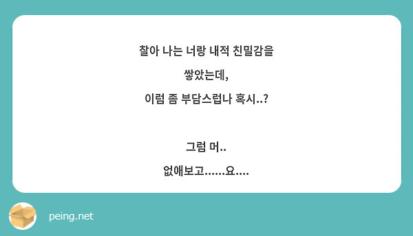 찰아 나는 너랑 내적 친밀감을 쌓았는데 이럼 좀 부담스럽나 혹시 그럼 머 Peing 質問箱