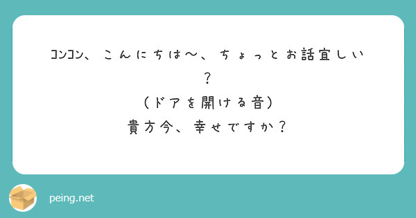 ｺﾝｺﾝ、こんにちは〜、ちょっとお話宜しい？
(ドアを開ける音)
貴方今、幸せですか？