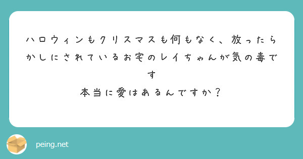 ハロウィンもクリスマスも何もなく、放ったらかしにされているお宅のレイちゃんが気の毒です
本当に愛はあるんですか？