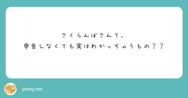 さくらんぼさんて、
申告しなくても実はわかっちゃうもの？？