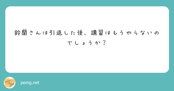 鈴蘭さんは引退した後、講習はもうやらないのでしょうか？