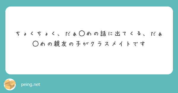 ちょくちょく、だぁ◯めの話に出てくる、だぁ◯めの親友の子がクラスメイトです