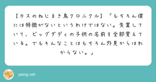 【カスのねじまき鳥クロニクル】「もちろん僕には特徴がないというわけではない。失業していて、ビッグダディの子供の名前を全部覚えている。でもそんなことはもちろん外見からはわからない。」