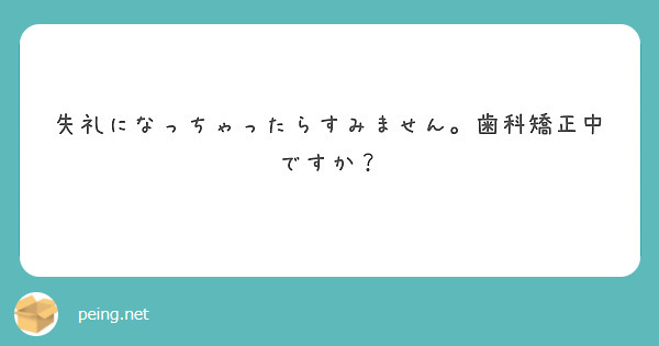失礼になっちゃったらすみません。歯科矯正中ですか？