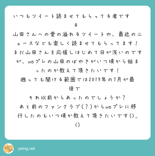 いつもツイート読ませてもらってる者です🙇🏻‍♀️
山田さんへの愛の溢れるツイートや、最近のニュースなども楽しく読ませてもらってます！
まだ山田さんを応援しはじめて日が浅いのですが、weプレの山田のぼやきがいつ頃から始まったのか教えて頂きたいです！
遡っても聞ける範囲では2019年の7月が最後で💦
それ以前からあったのでしょうか？
あと前のファンクラブ(？)からweプレに移行したのもいつ頃か教えて頂きたいです(>_<)