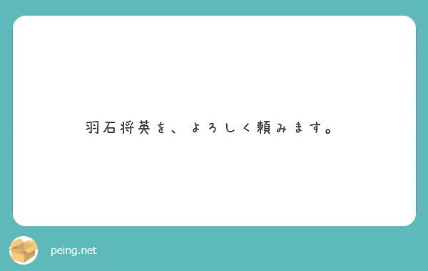 羽石将英を よろしく頼みます Peing 質問箱