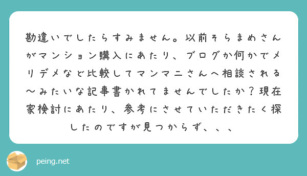 勘違いでしたらすみません。以前そらまめさんがマンション購入にあたり、ブログか何かでメリデメなど比較してマンマニさ | Peing -質問箱-