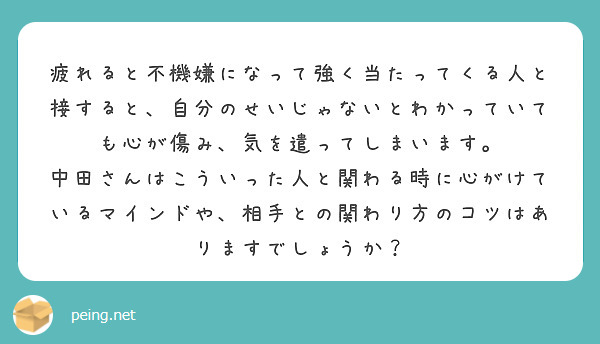 疲れると不機嫌になって強く当たってくる人と接すると、自分のせいじゃないとわかっていても心が傷み、気を遣ってしまいます。
中田さんはこういった人と関わる時に心がけているマインドや、相手との関わり方のコツはありますでしょうか？