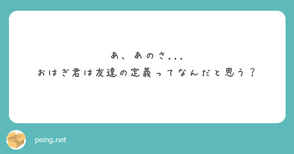 あ、あのさ...
おはぎ君は友達の定義ってなんだと思う？