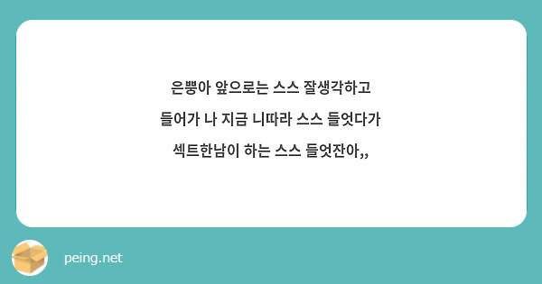 은뿡아 앞으로는 스스 잘생각하고 들어가 나 지금 니따라 스스 들엇다가 섹트한남이 하는 스스 들엇잔아,,