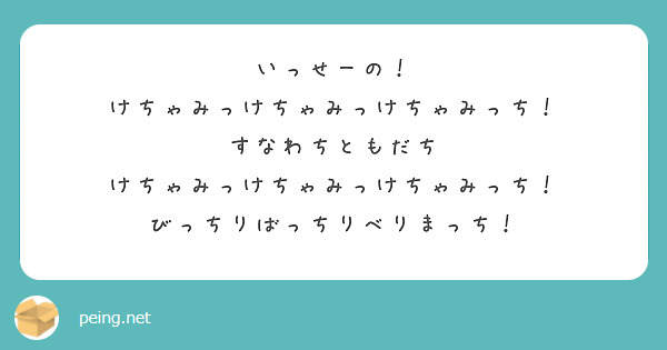 いっせーの！
けちゃみっけちゃみっけちゃみっち！
すなわちともだち
けちゃみっけちゃみっけちゃみっち！
びっちりばっちりべりまっち！