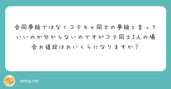 合同夢絵ではなくコテキャ同士の夢絵と言っていいのか分からないのですがコテ同士2人の場合お値段はおいくらになります | Peing -質問箱-