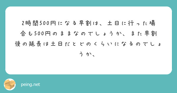 2時間500円になる早割は、土日に行った場合も500円のままなのでしょうか、また早割後の延長は土日だとどのくらいになるのでしょうか、