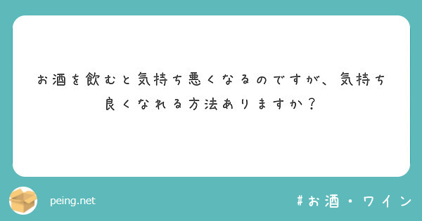 お酒を飲むと気持ち悪くなるのですが、気持ち良くなれる方法ありますか？ Peing 質問箱