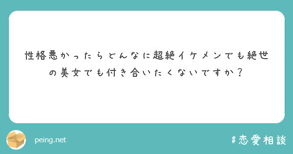 性格悪かったらどんなに超絶イケメンでも絶世の美女でも付き合いたくないですか？ Peing 質問箱