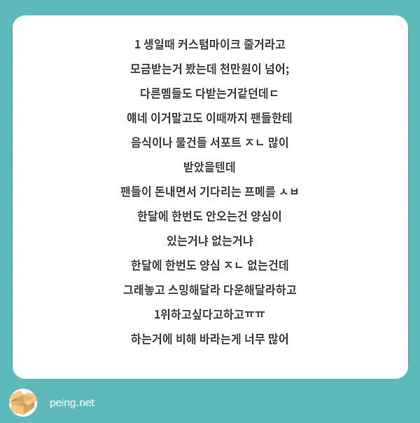 1 생일때 커스텀마이크 줄거라고 모금받는거 봤는데 천만원이 넘어 다른멤들도 다받는거같던데ㄷ 얘네 Peing 質問箱