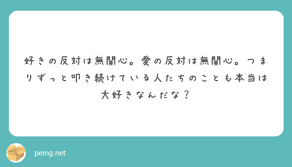 好きの反対は無関心 愛の反対は無関心 つまりずっと叩き続けている人たちのことも本当は大好きなんだな Peing 質問箱