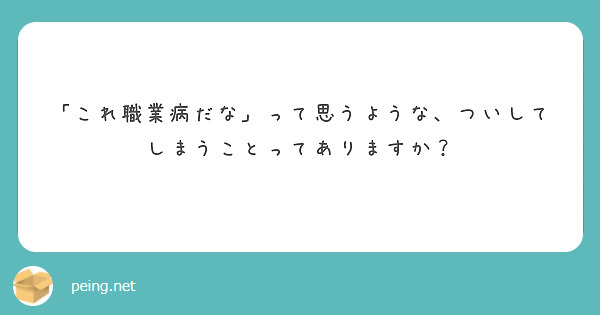「これ職業病だな」って思うような、ついしてしまうことってありますか？