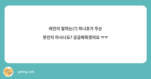 레인이 말하는(?) 하니호가 무슨 뜻인지 아시나요? 궁금해죽겠어요 ㅠㅠ