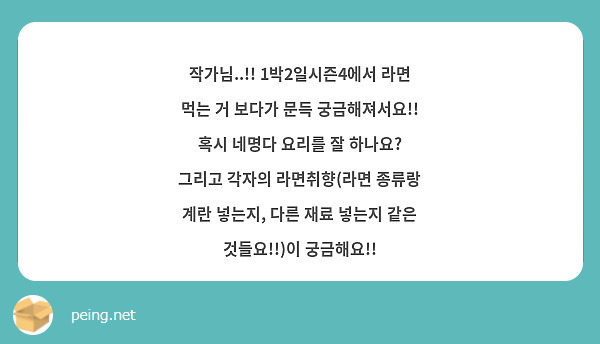 작가님..!! 1박2일시즌4에서 라면 먹는 거 보다가 문득 궁금해져서요!! 혹시 네명다 요리를 잘 | Peing -질문함- 작가님..!! 1박2일시즌4에서 라면 먹는 거 보다가 문득 궁금해져서요!! 혹시 네명다 요리를 잘 | Peing -질문함-