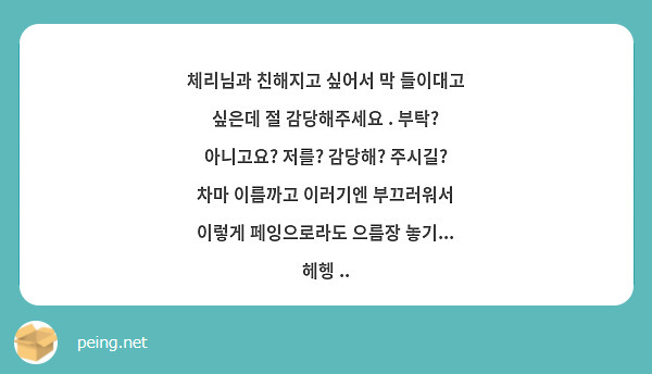 체리님과 친해지고 싶어서 막 들이대고 싶은데 절 감당해주세요 부탁 아니고요 저를 감당해 Peing 質問箱 3244