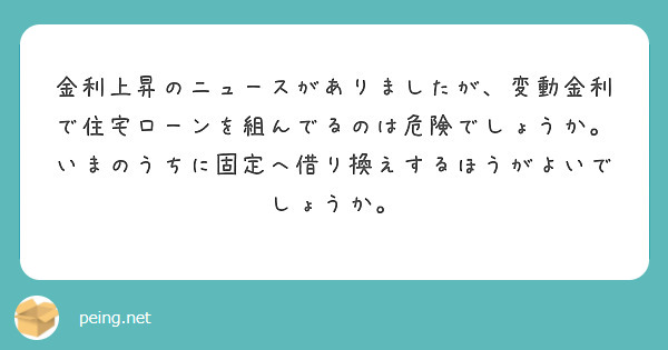 金利上昇のニュースがありましたが、変動金利で住宅ローンを組んでるのは危険でしょうか。いまのうちに固定へ借り換えするほうがよいでしょうか。