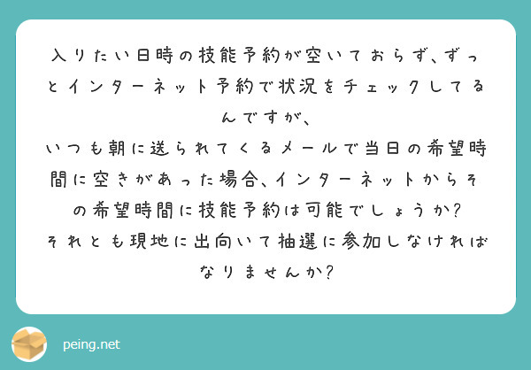 入りたい日時の技能予約が空いておらず､ずっとインターネット予約で状況をチェックしてるんですが､
いつも朝に送られてくるメールで当日の希望時間に空きがあった場合､インターネットからその希望時間に技能予約は可能でしょうか?
それとも現地に出向いて抽選に参加しなければなりませんか?