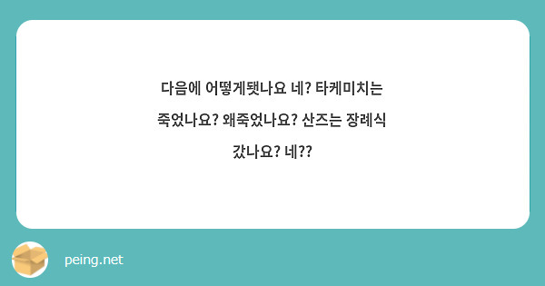 다음에 어떻게됏나요 네? 타케미치는 죽었나요? 왜죽었나요? 산즈는 장례식 갔나요? 네??